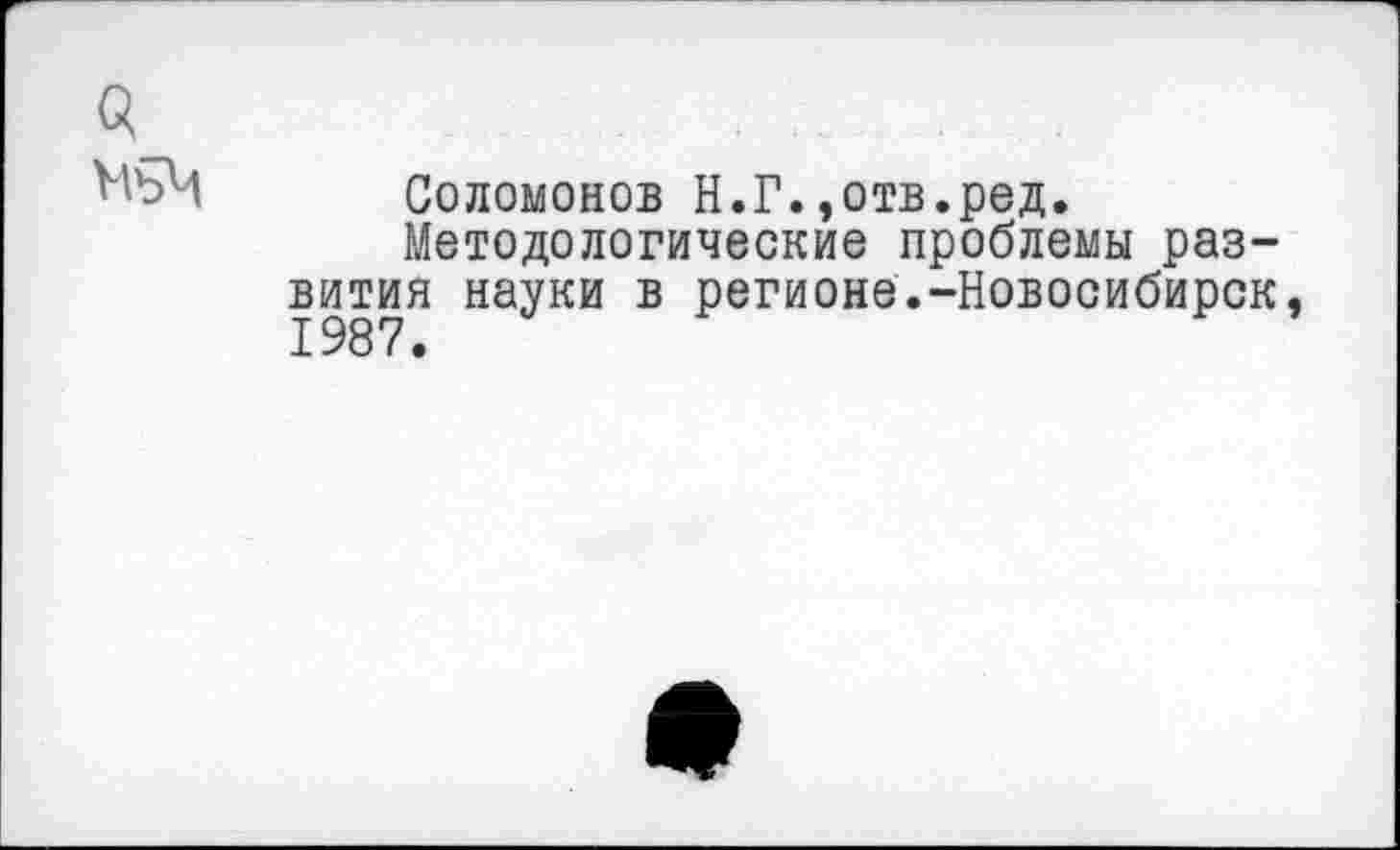 ﻿3
НъЧ Соломонов Н.Г.,отв.ред.
Методологические проблемы развития науки в регионе.-Новосибирск,